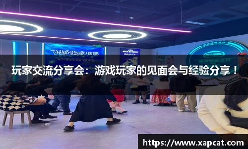玩家交流分享会：游戏玩家的见面会与经验分享 !