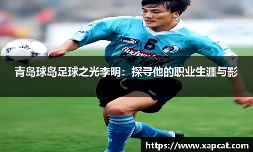 青岛球岛足球之光李明：探寻他的职业生涯与影