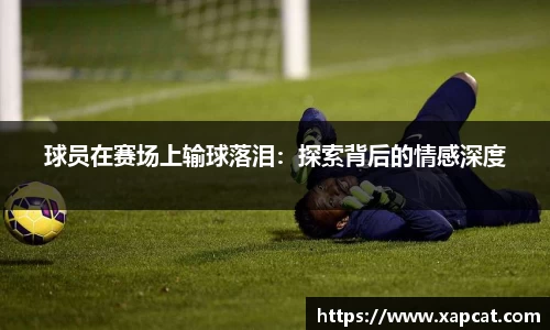 球员在赛场上输球落泪：探索背后的情感深度